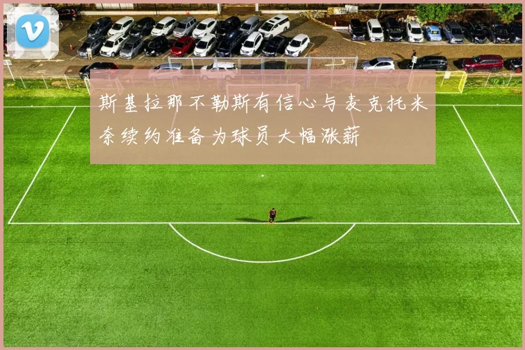 斯基拉那不勒斯有信心与麦克托米奈续约准备为球员大幅涨薪